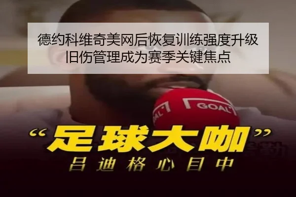 德约科维奇美网后恢复训练强度升级 旧伤管理成为赛季关键焦点