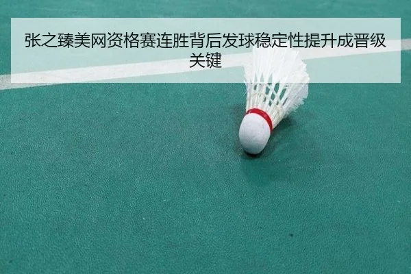 张之臻美网资格赛连胜背后发球稳定性提升成晋级关键